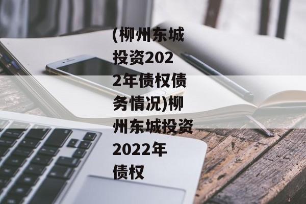 (柳州东城投资2022年债权债务情况)柳州东城投资2022年债权