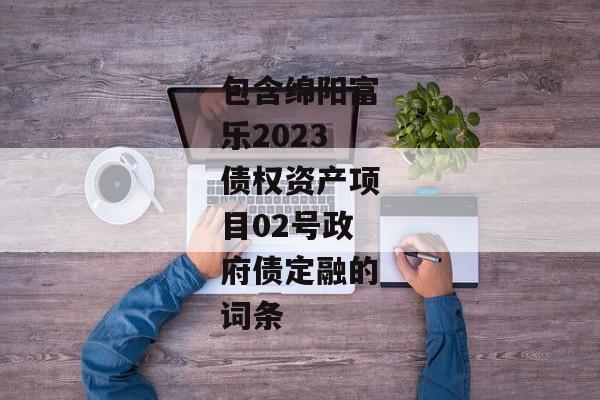 包含绵阳富乐2023债权资产项目02号政府债定融的词条