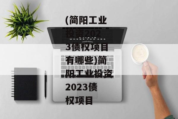 (简阳工业投资2023债权项目有哪些)简阳工业投资2023债权项目