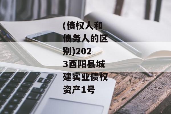 (债权人和债务人的区别)2023酉阳县城建实业债权资产1号