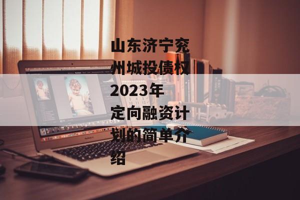山东济宁兖州城投债权2023年定向融资计划的简单介绍