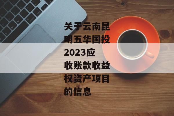 关于云南昆明五华国投2023应收账款收益权资产项目的信息