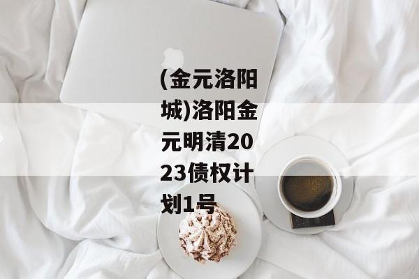 (金元洛阳城)洛阳金元明清2023债权计划1号