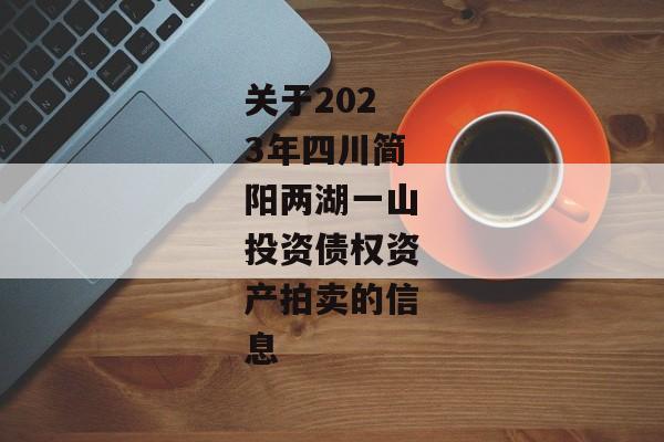 关于2023年四川简阳两湖一山投资债权资产拍卖的信息
