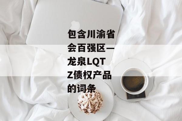 包含川渝省会百强区—龙泉LQTZ债权产品的词条