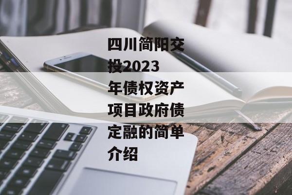 四川简阳交投2023年债权资产项目政府债定融的简单介绍