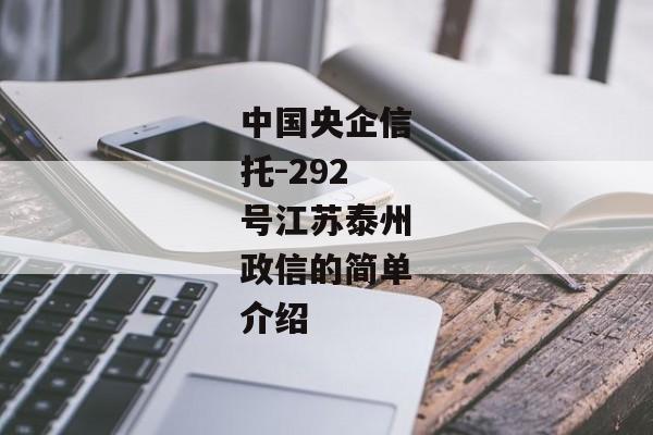 中国央企信托-292号江苏泰州政信的简单介绍