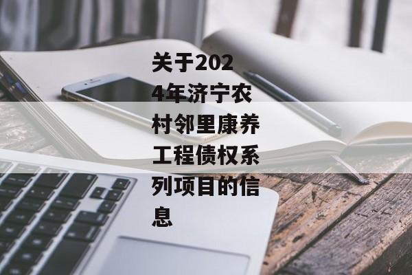 关于2024年济宁农村邻里康养工程债权系列项目的信息