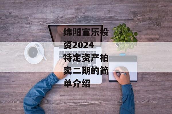 绵阳富乐投资2024特定资产拍卖二期的简单介绍