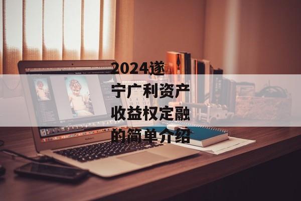 2024遂宁广利资产收益权定融的简单介绍-第1张图片-信托定融返点网