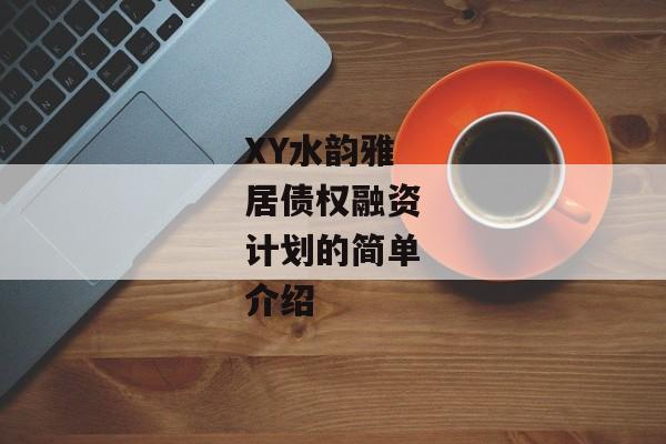 XY水韵雅居债权融资计划的简单介绍