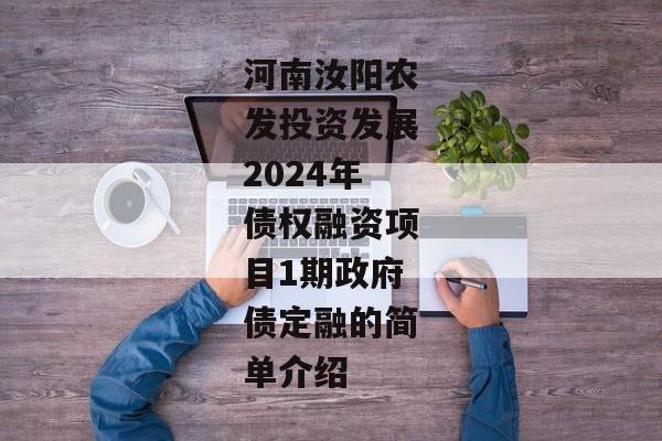 河南汝阳农发投资发展2024年债权融资项目1期政府债定融的简单介绍