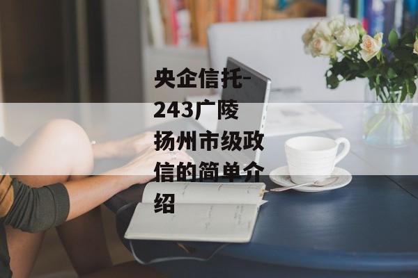 央企信托-243广陵扬州市级政信的简单介绍