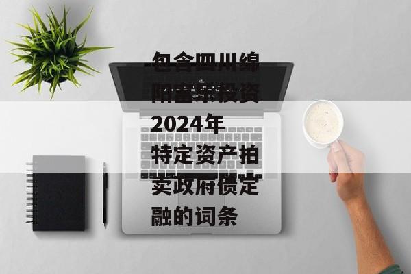 包含四川绵阳富乐投资2024年特定资产拍卖政府债定融的词条