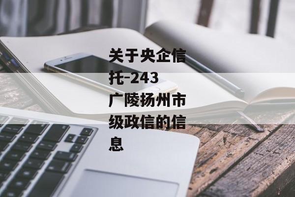 关于央企信托-243广陵扬州市级政信的信息