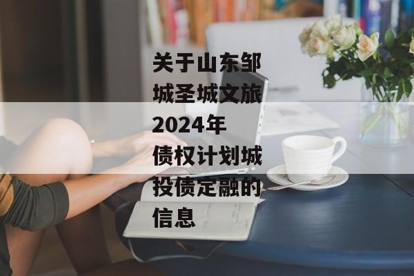 关于山东邹城圣城文旅2024年债权计划城投债定融的信息
