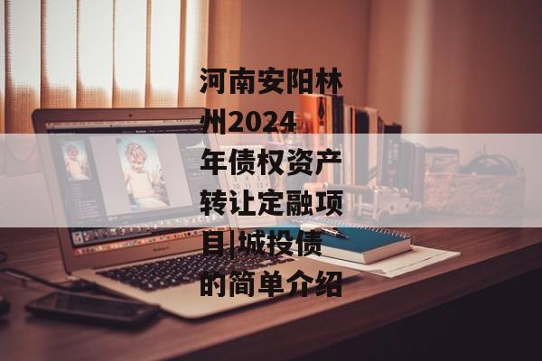 河南安阳林州2024年债权资产转让定融项目|城投债的简单介绍