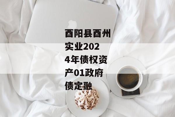酉阳县酉州实业2024年债权资产01政府债定融