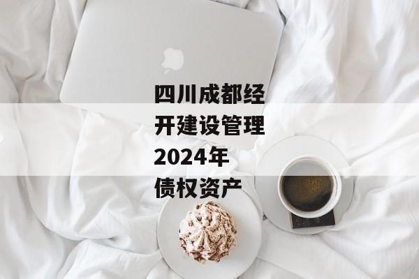 四川成都经开建设管理2024年债权资产-第1张图片-信托定融返点网