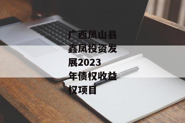 广西凤山县鑫凤投资发展2023年债权收益权项目-第1张图片-信托定融返点网