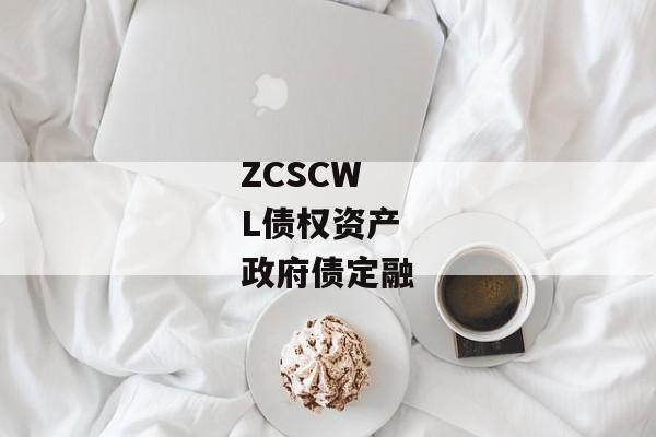 ZCSCWL债权资产政府债定融-第1张图片-信托定融返点网