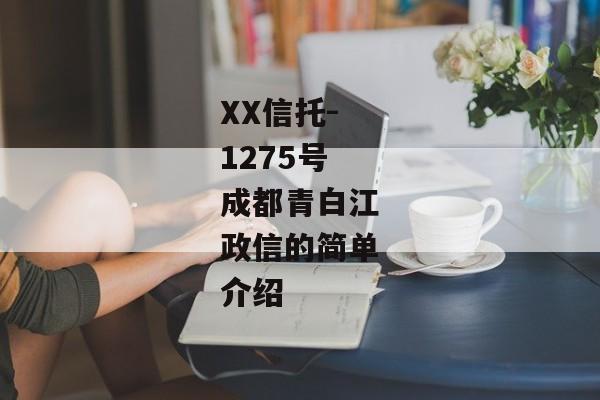 XX信托-1275号成都青白江政信的简单介绍