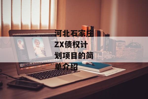 河北石家庄ZX债权计划项目的简单介绍