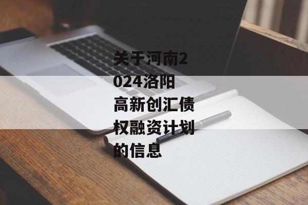 关于河南2024洛阳高新创汇债权融资计划的信息