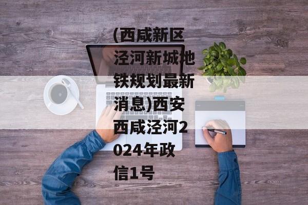 (西咸新区泾河新城地铁规划最新消息)西安西咸泾河2024年政信1号