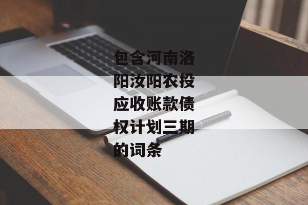 包含河南洛阳汝阳农投应收账款债权计划三期的词条