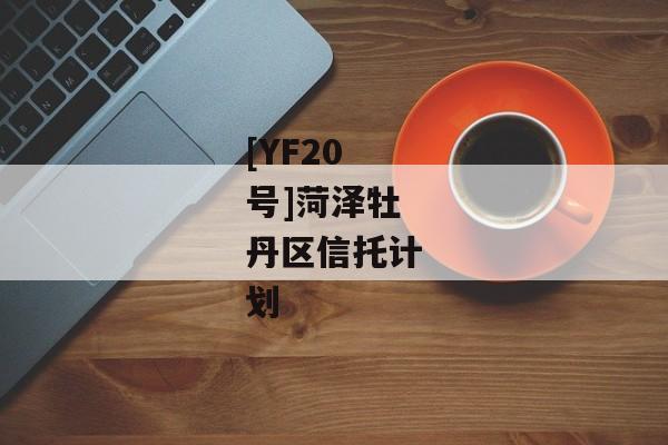 [YF20号]菏泽牡丹区信托计划-第1张图片-信托定融返点网