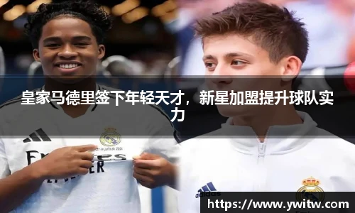 皇家马德里签下年轻天才，新星加盟提升球队实力