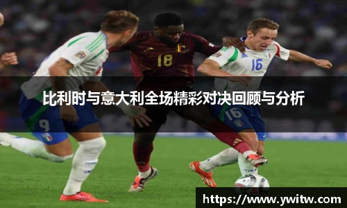 比利时与意大利全场精彩对决回顾与分析