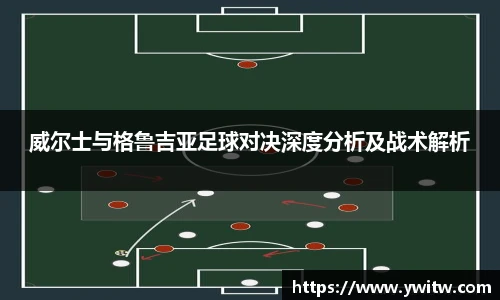 威尔士与格鲁吉亚足球对决深度分析及战术解析
