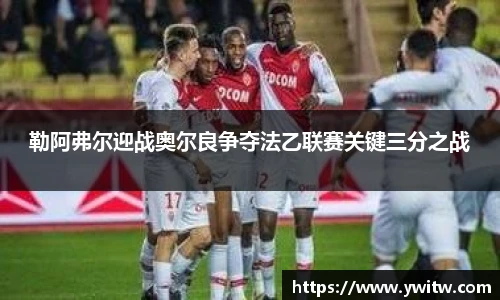 勒阿弗尔迎战奥尔良争夺法乙联赛关键三分之战