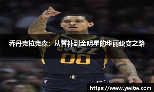 乔丹克拉克森：从替补到全明星的华丽蜕变之路