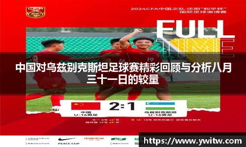 中国对乌兹别克斯坦足球赛精彩回顾与分析八月三十一日的较量