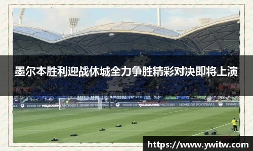 墨尔本胜利迎战休城全力争胜精彩对决即将上演