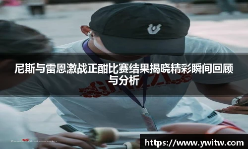 尼斯与雷恩激战正酣比赛结果揭晓精彩瞬间回顾与分析