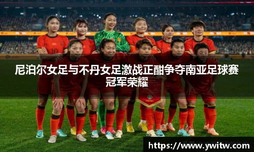 尼泊尔女足与不丹女足激战正酣争夺南亚足球赛冠军荣耀
