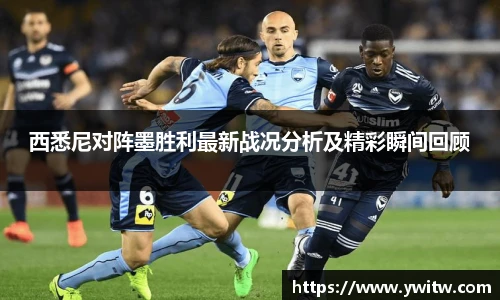 西悉尼对阵墨胜利最新战况分析及精彩瞬间回顾