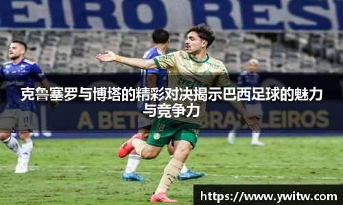 克鲁塞罗与博塔的精彩对决揭示巴西足球的魅力与竞争力