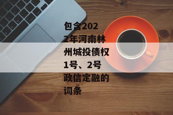 包含2022年河南林州城投债权1号、2号政信定融的词条