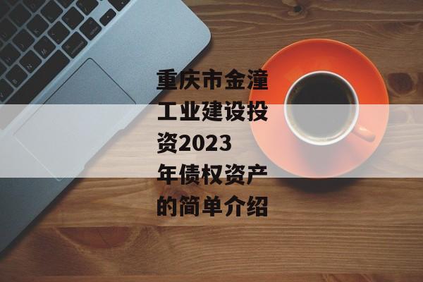 重庆市金潼工业建设投资2023年债权资产的简单介绍