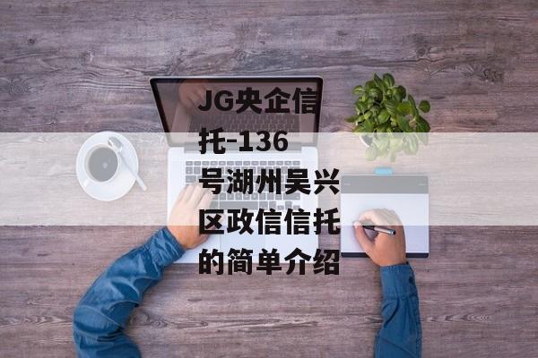 JG央企信托-136号湖州吴兴区政信信托的简单介绍