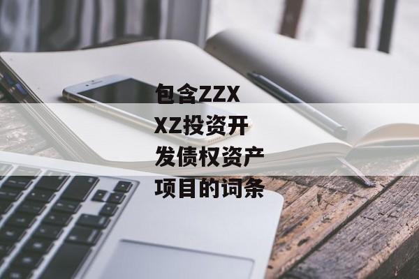 包含ZZXXZ投资开发债权资产项目的词条