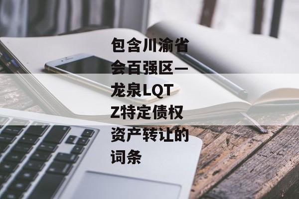 包含川渝省会百强区—龙泉LQTZ特定债权资产转让的词条