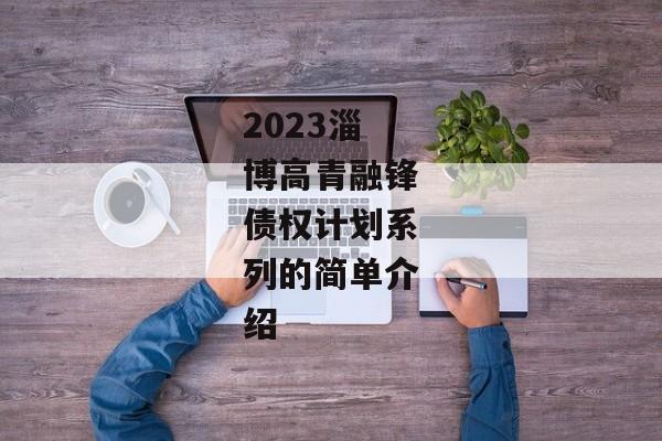 2023淄博高青融锋债权计划系列的简单介绍-第1张图片-信托定融返点网