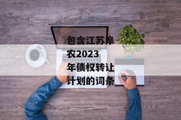 包含江苏阜农2023年债权转让计划的词条-第1张图片-信托定融返点网