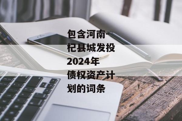 包含河南-杞县城发投2024年债权资产计划的词条